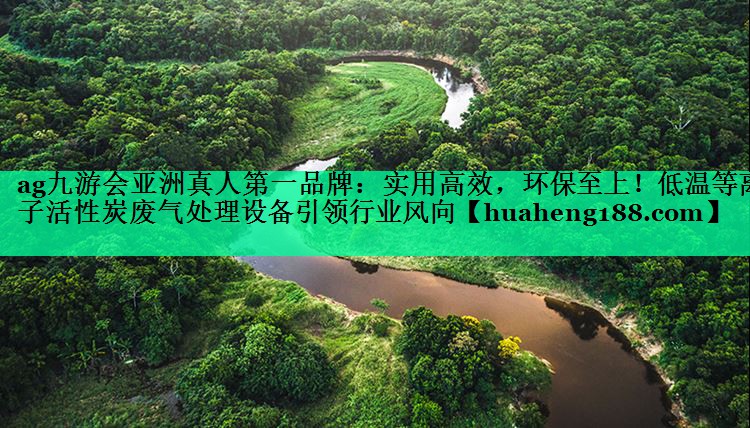 ag九游会亚洲真人第一品牌：实用高效，环保至上！低温等离子活性炭废气处理设备引领行业风向