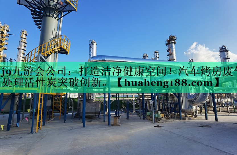 j9九游会公司：打造洁净健康空间！汽车烤房废气处理活性炭突破创新。