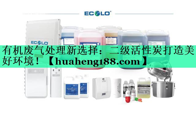有机废气处理新选择：二级活性炭打造美好环境！