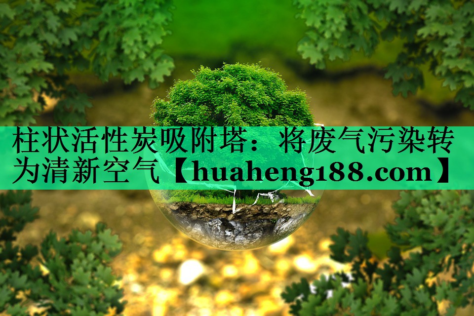 柱状活性炭吸附塔：将废气污染转为清新空气