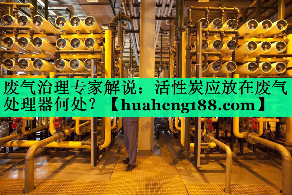 废气治理专家解说：活性炭应放在废气处理器何处？