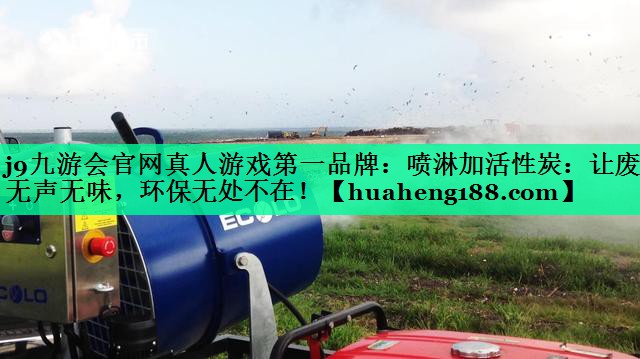 j9九游会官网真人游戏第一品牌：喷淋加活性炭：让废气无声无味，环保无处不在！