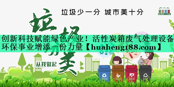 创新科技赋能绿色产业！活性炭箱废气处理设备为环保事业增添一份力量