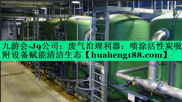九游会·J9公司：废气治理利器：喷涂活性炭吸附设备赋能清洁生态