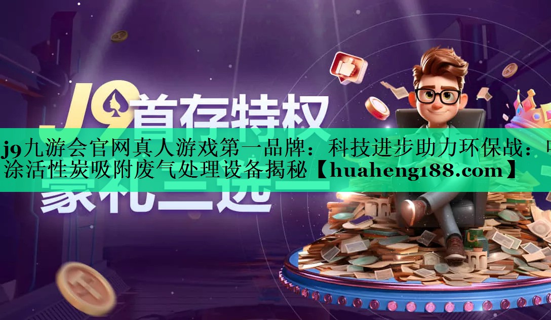 j9九游会官网真人游戏第一品牌：科技进步助力环保战：喷涂活性炭吸附废气处理设备揭秘