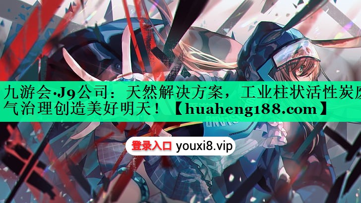 九游会·J9公司：天然解决方案，工业柱状活性炭废气治理创造美好明天！