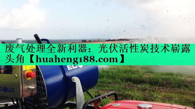 废气处理全新利器：光伏活性炭技术崭露头角