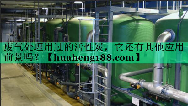 废气处理用过的活性炭，它还有其他应用前景吗？