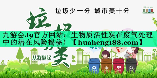 九游会J9官方网站：生物质活性炭在废气处理中的潜在风险揭秘！