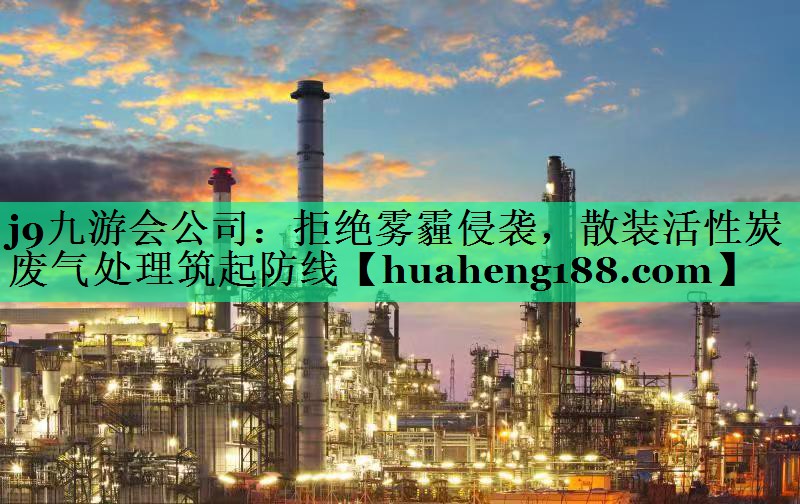 j9九游会公司：拒绝雾霾侵袭，散装活性炭废气处理筑起防线