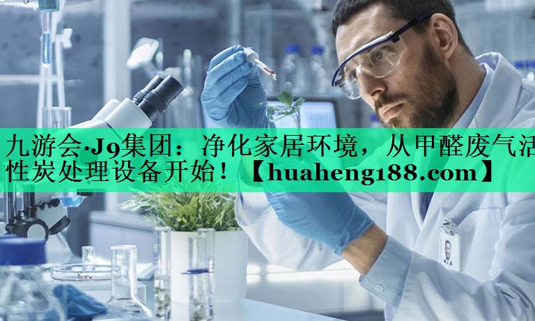 九游会·J9集团：净化家居环境，从甲醛废气活性炭处理设备开始！
