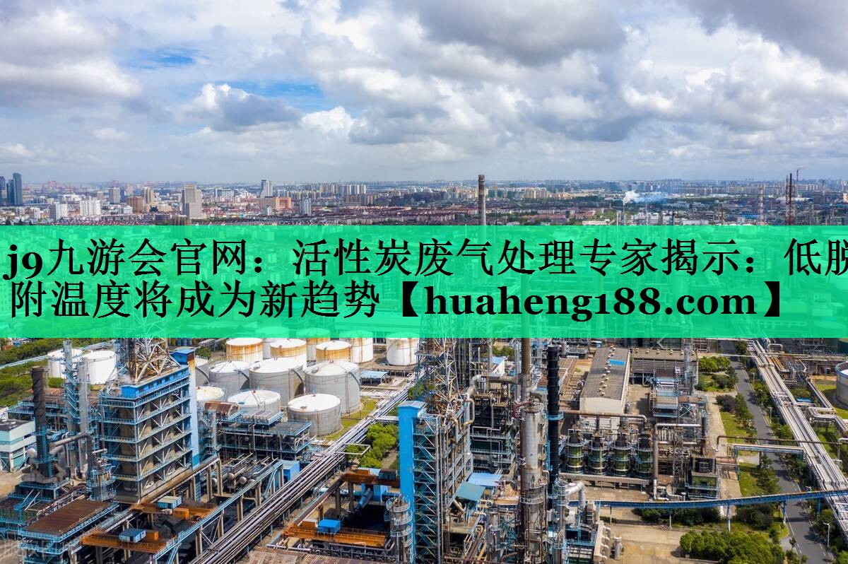 活性炭废气处理专家揭示：低脱附温度将成为新趋势