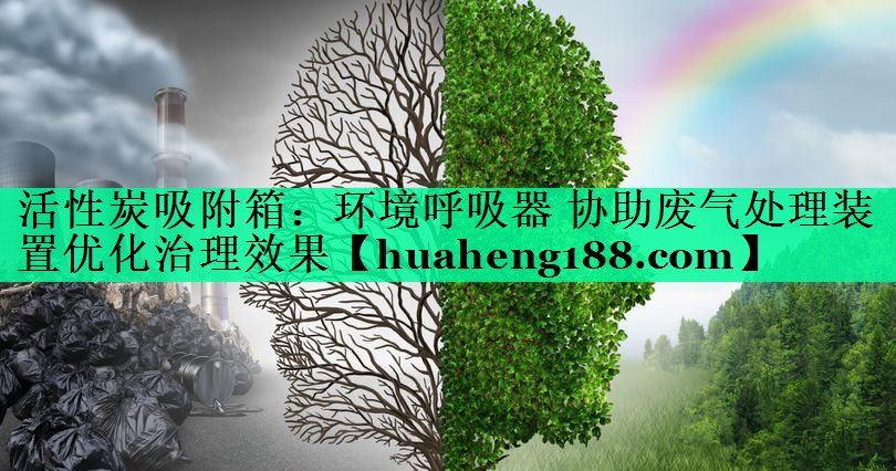 活性炭吸附箱：环境呼吸器 协助废气处理装置优化治理效果