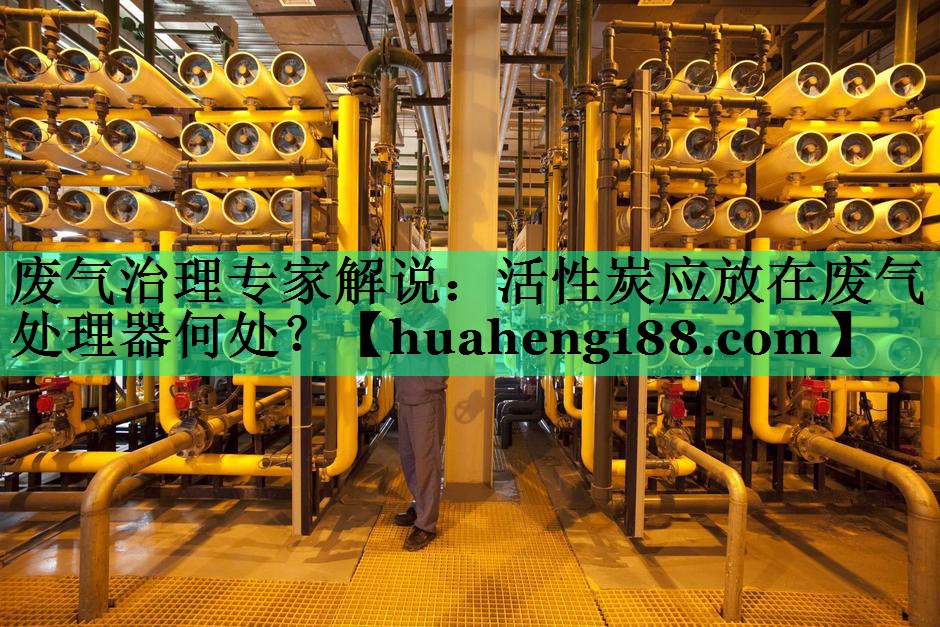 废气治理专家解说：活性炭应放在废气处理器何处？