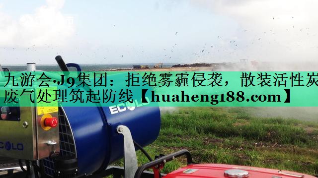 拒绝雾霾侵袭，散装活性炭废气处理筑起防线