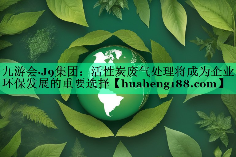 活性炭废气处理将成为企业环保发展的重要选择