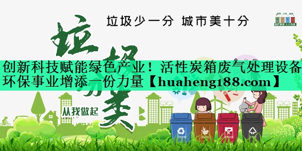 创新科技赋能绿色产业！活性炭箱废气处理设备为环保事业增添一份力量