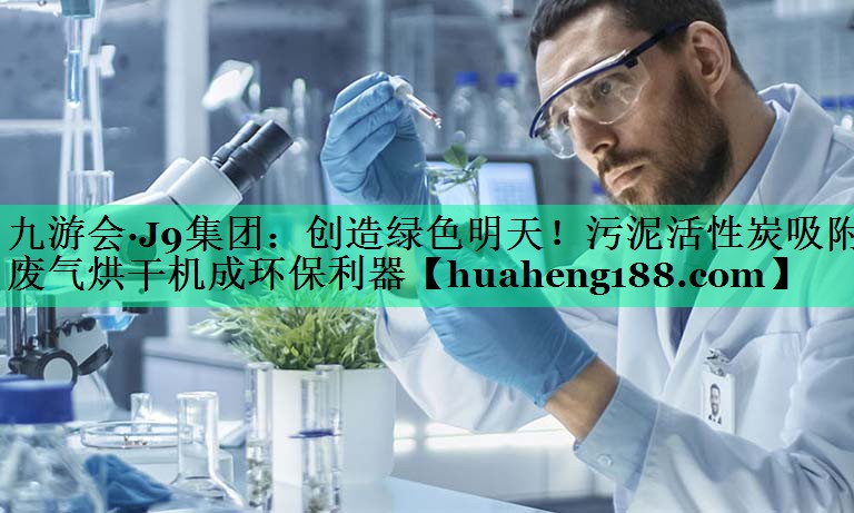 创造绿色明天！污泥活性炭吸附废气烘干机成环保利器