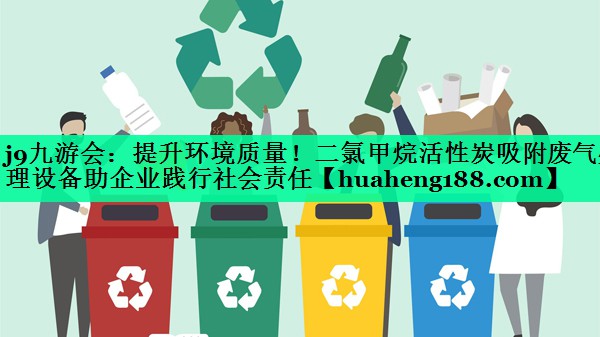 提升环境质量！二氯甲烷活性炭吸附废气处理设备助企业践行社会责任