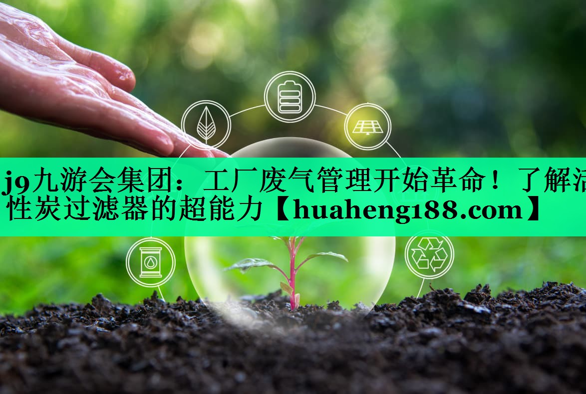 工厂废气管理开始革命！了解活性炭过滤器的超能力