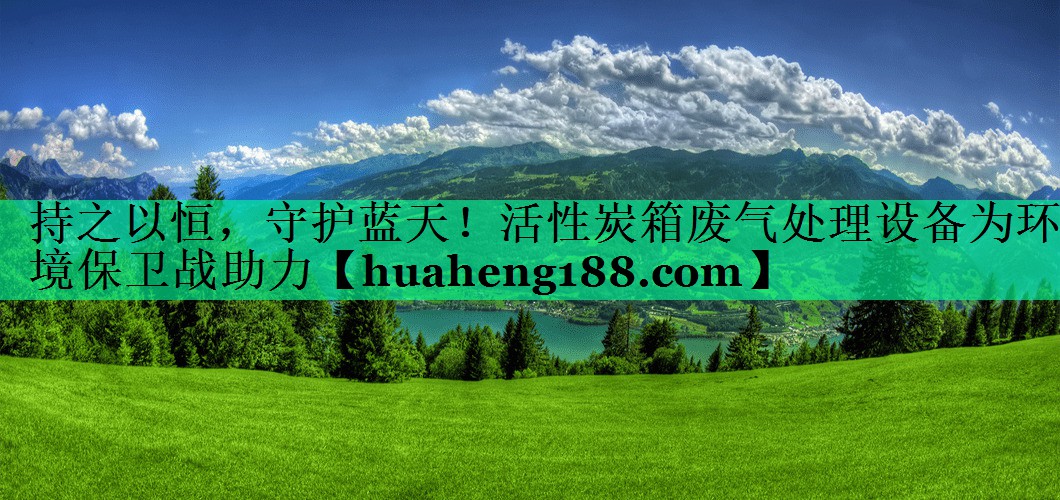 持之以恒，守护蓝天！活性炭箱废气处理设备为环境保卫战助力