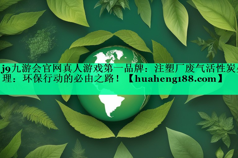 注塑厂废气活性炭处理：环保行动的必由之路！