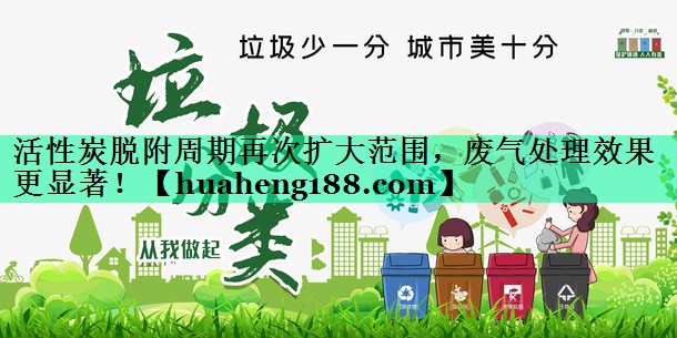 活性炭脱附周期再次扩大范围，废气处理效果更显著！